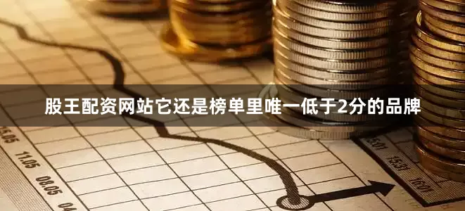 股王配资网站它还是榜单里唯一低于2分的品牌