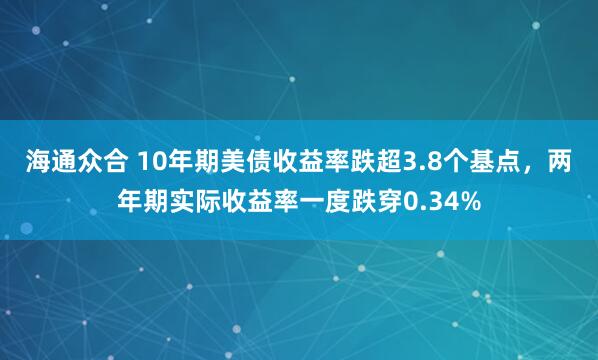 海通众合 10年期美债收益率跌超3.8个基点，两年期实际收益率一度跌穿0.34%