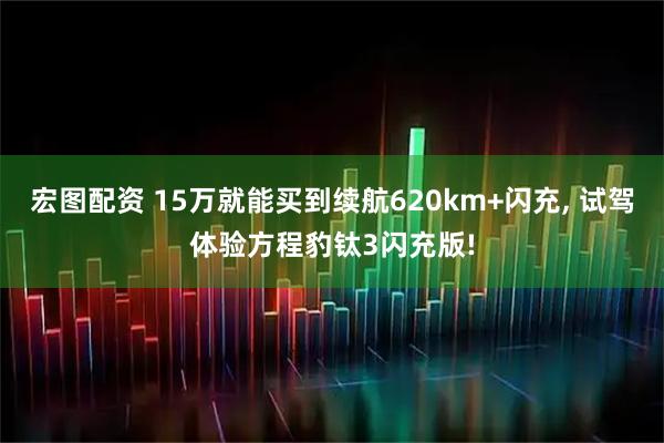 宏图配资 15万就能买到续航620km+闪充, 试驾体验方程豹钛3闪充版!