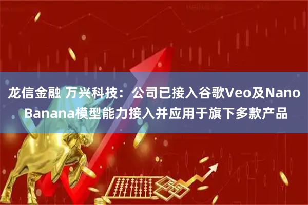 龙信金融 万兴科技:公司已接入谷歌Veo及Nano Banana模型能力接入并应用于旗下多款产品