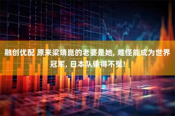 融创优配 原来梁靖崑的老婆是她, 难怪能成为世界冠军, 日本队输得不冤!