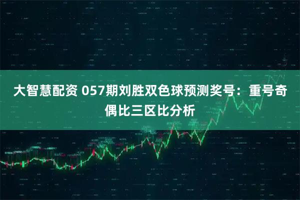 大智慧配资 057期刘胜双色球预测奖号：重号奇偶比三区比分析