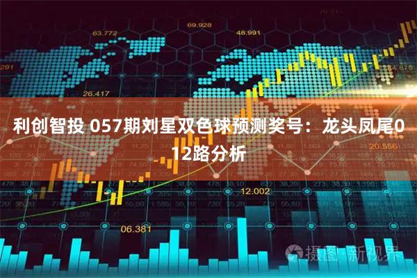 利创智投 057期刘星双色球预测奖号：龙头凤尾012路分析
