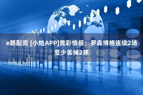 e路配资 [小炮APP]竞彩情报：罗森博格连续2场至少丢掉2球